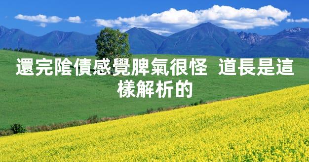 還完隂債感覺脾氣很怪  道長是這樣解析的